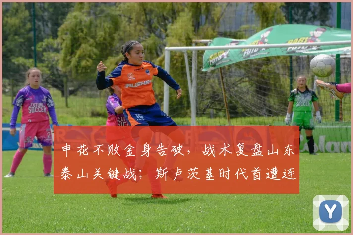 申花不败金身告破,战术复盘山东泰山关键战;斯卢茨基时代首遭连败面临考验