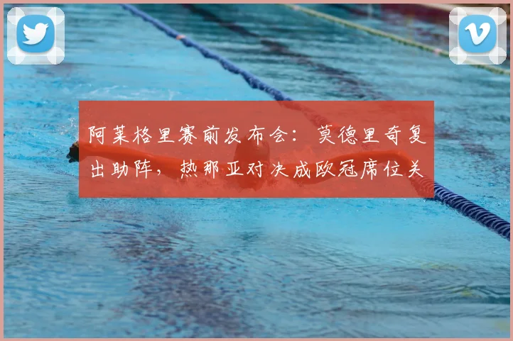 阿莱格里赛前发布会:莫德里奇复出助阵,热那亚对决成欧冠席位关键战