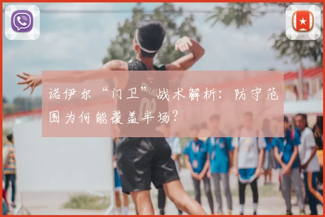 诺伊尔“门卫”战术解析：防守范围为何能覆盖半场？