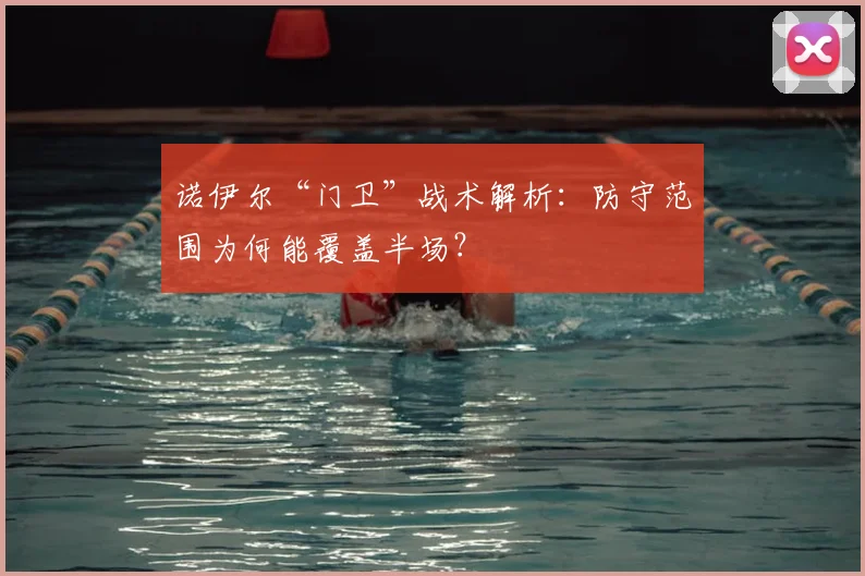 诺伊尔“门卫”战术解析:防守范围为何能覆盖半场?