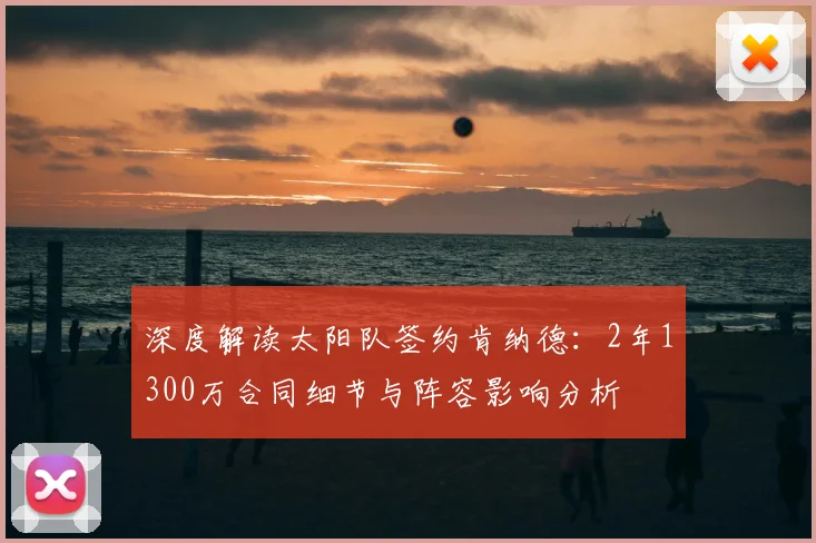 深度解读太阳队签约肯纳德:2年1300万合同细节与阵容影响分析